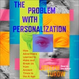 cover of The Problem with Personalization: How Advertisers Learned to Make and Break Us from Ancient Times to the AI Age