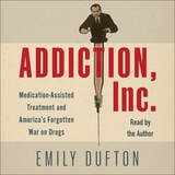 cover of Addiction, Inc.: Medication-Assisted Treatment and America's Forgotten War on Drugs