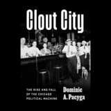 cover of Clout City: The Rise and Fall  of the Chicago Political Machine