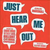 cover of Just Hear Me Out: How to Change Minds Without Lies, Bullshit, or Moral Compromise