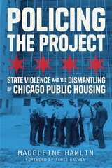 cover of Policing the Project: State Violence and the Dismantling of Chicago Public Housing