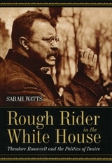 cover of Rough Rider in the White House: Theodore Roosevelt and the Politics of Desire