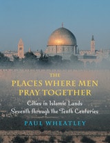 cover of The Places Where Men Pray Together: Cities in Islamic Lands, Seventh through the Tenth Centuries