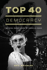 cover of Top 40 Democracy: The Rival Mainstreams of American Music