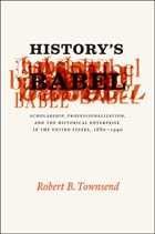 cover of History's Babel: Scholarship, Professionalization, and the Historical Enterprise in the United States, 1880 - 1940