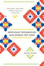 cover of Gentleman Troubadours and Andean Pop Stars: Huayno Music, Media Work, and Ethnic Imaginaries in Urban Peru
