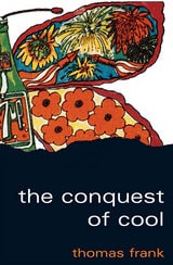 cover of The Conquest of Cool: Business Culture, Counterculture, and the Rise of Hip Consumerism