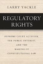 cover of Regulatory Rights: Supreme Court Activism, the Public Interest, and the Making of Constitutional Law