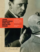 cover of John Heartfield and the Agitated Image: Photography, Persuasion, and the Rise of Avant-Garde Photomontage