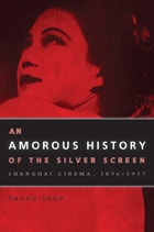 cover of An Amorous History of the Silver Screen: Shanghai Cinema, 1896-1937