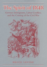 cover of The Spirit of 1848: German Immigrants, Labor Conflict, and the Coming of the Civil War