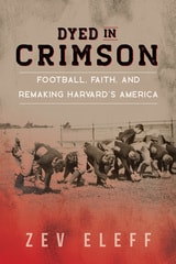 cover of Dyed in Crimson: Football, Faith, and Remaking Harvard's America