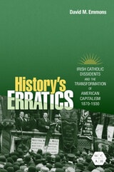 cover of History's Erratics: Irish Catholic Dissidents and the Transformation of American Capitalism, 1870-1930