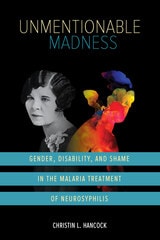 cover of Unmentionable Madness: Gender, Disability, and Shame in the Malaria Treatment of Neurosyphilis