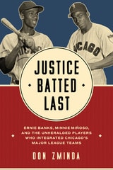 cover of Justice Batted Last: Ernie Banks, Minnie Miñoso, and the Unheralded Players Who Integrated Chicago's Major League Teams