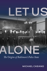 cover of Let Us Alone: The Origins of Baltimore's Police State