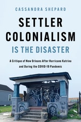 cover of Settler Colonialism is the Disaster: A Critique of New Orleans After Hurricane Katrina and During the COVID-19 Pandemic