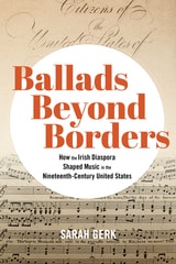 cover of Ballads Beyond Borders: How the Irish Diaspora Shaped Music in the Nineteenth-Century United States