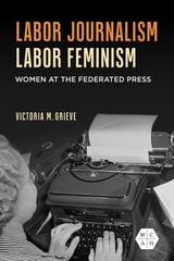 cover of Labor Journalism, Labor Feminism: Women at the Federated Press