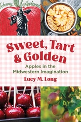 cover of Sweet, Tart, and Golden: Apples in the Midwestern Imagination