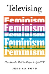 cover of Televising Feminism: How Gender Politics Shapes Scripted TV