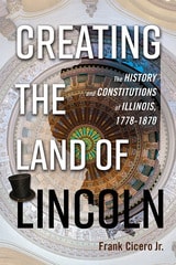 cover of Creating the Land of Lincoln: The History and Constitutions of Illinois, 1778-1870