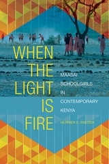 cover of When the Light Is Fire: Maasai Schoolgirls in Contemporary Kenya