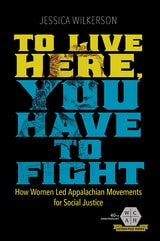 cover of To Live Here, You Have to Fight: How Women Led Appalachian Movements for Social Justice