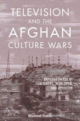 cover of Television and the Afghan Culture Wars: Brought to You by Foreigners, Warlords, and Activists