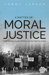 cover of A Matter of Moral Justice: Black Women Laundry Workers and the Fight for Justice