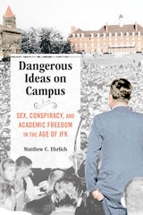 cover of Dangerous Ideas on Campus: Sex, Conspiracy, and Academic Freedom in the Age of JFK
