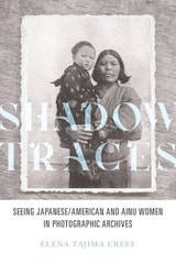 cover of Shadow Traces: Seeing Japanese/American and Ainu Women in Photographic Archives