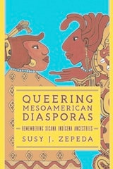 cover of Queering Mesoamerican Diasporas: Remembering Xicana Indigena Ancestries