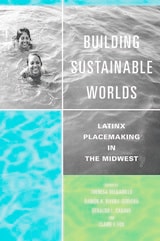 cover of Building Sustainable Worlds: Latinx Placemaking in the Midwest