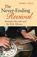 cover of The Never-Ending Revival: Rounder Records and the Folk Alliance