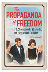 cover of The Propaganda of Freedom: JFK, Shostakovich, Stravinsky, and the Cultural Cold War