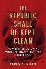 cover of The Republic Shall Be Kept Clean: How Settler Colonial Violence Shaped Antileft Repression