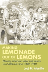 cover of Making Lemonade out of Lemons: Mexican American Labor and Leisure in a California Town 1880-1960