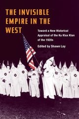 cover of The Invisible Empire in West: Toward a New Historical Appraisal of the Ku Klux Klan of the 1920s