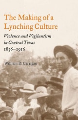 cover of The Making of a Lynching Culture: Violence and Vigilantism in Central Texas, 1836-1916