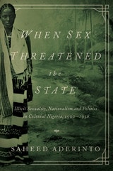 cover of When Sex Threatened the State: Illicit Sexuality, Nationalism, and Politics in Colonial Nigeria, 1900-1958