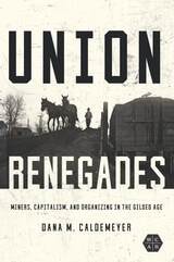 cover of Union Renegades: Miners, Capitalism, and Organizing in the Gilded Age