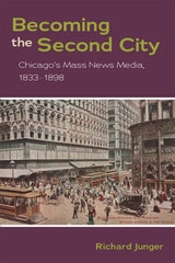 cover of Becoming the Second City: Chicago's Mass News Media, 1833-1898