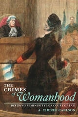 cover of The Crimes of Womanhood: Defining Femininity in a Court of Law