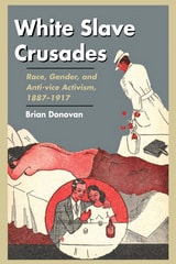 cover of White Slave Crusades: Race, Gender, and Anti-vice Activism, 1887-1917