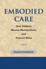 cover of Embodied Care: Jane Addams, Maurice Merleau-Ponty, and Feminist Ethics