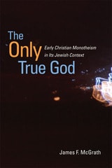 cover of The Only True God: Early Christian Monotheism in Its Jewish Context