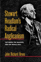 cover of Stewart Headlam's Radical Anglicanism: The Mass, the Masses, and the Music Hall