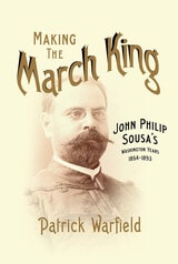 cover of Making the March King: John Philip Sousa's Washington Years, 1854-1893