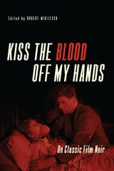 cover of Kiss the Blood Off My Hands: On Classic Film Noir